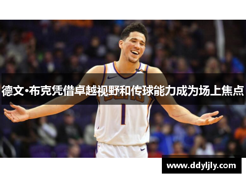 德文·布克凭借卓越视野和传球能力成为场上焦点